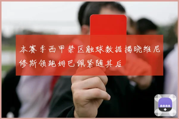 本赛季西甲禁区触球数据揭晓维尼修斯领跑姆巴佩紧随其后