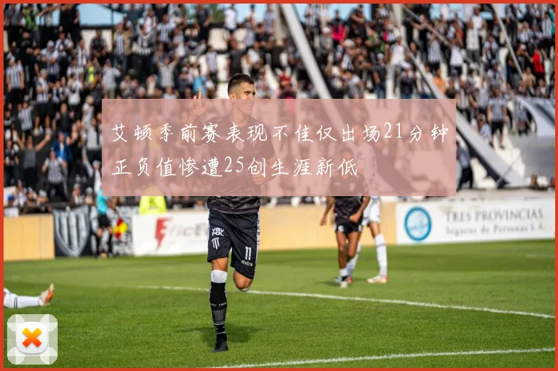 艾顿季前赛表现不佳仅出场21分钟正负值惨遭25创生涯新低