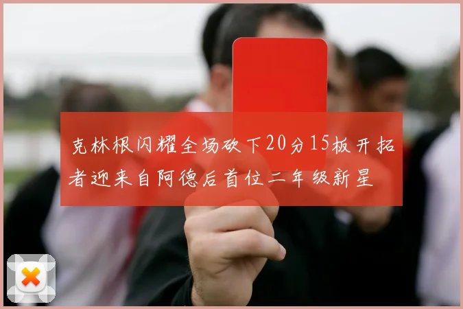 克林根闪耀全场砍下20分15板开拓者迎来自阿德后首位二年级新星