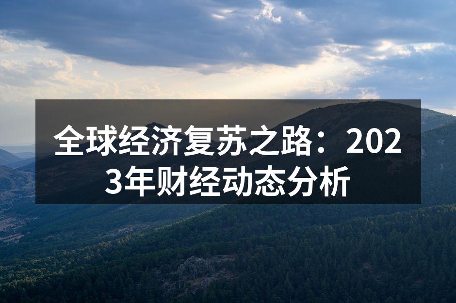 全球经济复苏之路：2023年财经动态分析